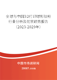 全球与中国3D打印球形钛粉行业分析及前景趋势报告（2023-2029年）