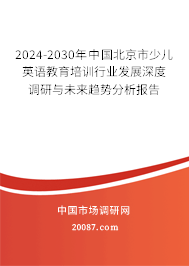 2024-2030年中国北京市少儿英语教育培训行业发展深度调研与未来趋势分析报告