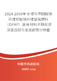 2024-2030年全球与中国玻璃纤维和玻璃纤维增强塑料（GFRP）复合材料市场现状深度调研与发展趋势分析报告