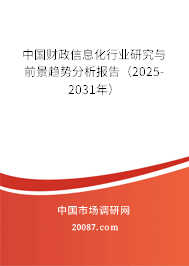 中国财政信息化行业研究与前景趋势分析报告(2025-2031年) 中国财政信息化行业研究与前景趋势分析报告(2025-2031年)