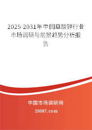 2025-2031年中国草酸钾行业市场调研与前景趋势分析报告 2025-2031年中国草酸钾行业市场调研与前景趋势分析报告