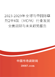 2023-2029年全球与中国除草剂2甲4氯（MCPA）行业发展全面调研与未来趋势报告