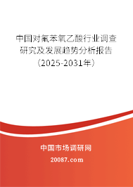 中国对氟苯氧乙酸行业调查研究及发展趋势分析报告(2025-2031年) 中国对氟苯氧乙酸行业调查研究及发展趋势分析报告(2025-2031年)