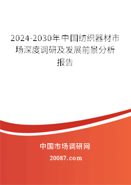 2024-2030年中国纺织器材市场深度调研及发展前景分析报告