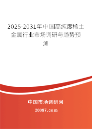 2025-2031年中国高纯度稀土金属行业市场调研与趋势预测 2025-2031年中国高纯度稀土金属行业市场调研与趋势预测