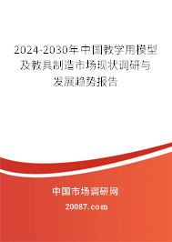 2024-2030年中国教学用模型及教具制造市场现状调研与发展趋势报告