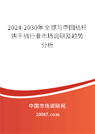 2024-2030年全球与中国秸秆烘干机行业市场调研及趋势分析