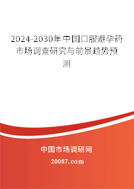 2024-2030年中国口服避孕药市场调查研究与前景趋势预测