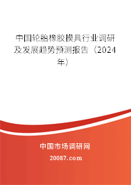 中国轮胎橡胶模具行业调研及发展趋势预测报告（2024年）