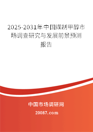 2025-2031年中国煤制甲醇市场调查研究与发展前景预测报告 2025-2031年中国煤制甲醇市场调查研究与发展前景预测报告