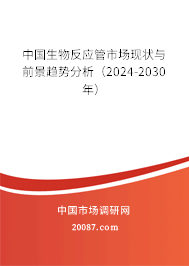 中国生物反应管市场现状与前景趋势分析（2024-2030年）