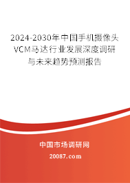 2024-2030年中国手机摄像头VCM马达行业发展深度调研与未来趋势预测报告