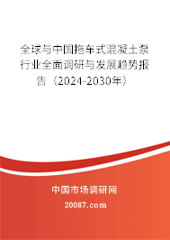 全球与中国拖车式混凝土泵行业全面调研与发展趋势报告（2024-2030年）