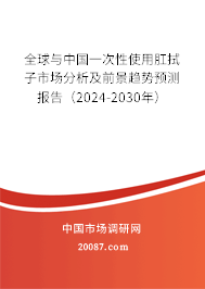 全球与中国一次性使用肛拭子市场分析及前景趋势预测报告（2024-2030年）