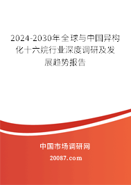 2024-2030年全球与中国异构化十六烷行业深度调研及发展趋势报告