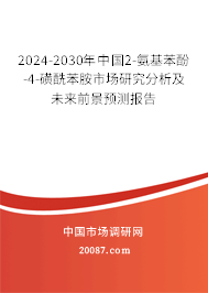 2024-2030年中国2-氨基苯酚-4-磺酰苯胺市场研究分析及未来前景预测报告