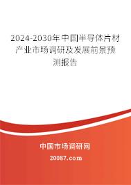 2024-2030年中国半导体片材产业市场调研及发展前景预测报告