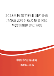 2023年玻璃刀行业国内外市场发展比较分析及投资风险与营销策略评估报告