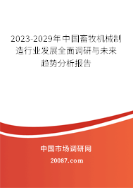 2023-2029年中国畜牧机械制造行业发展全面调研与未来趋势分析报告