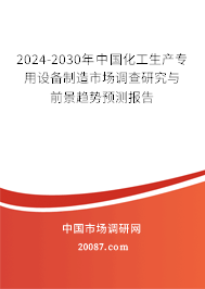 2024-2030年中国化工生产专用设备制造市场调查研究与前景趋势预测报告