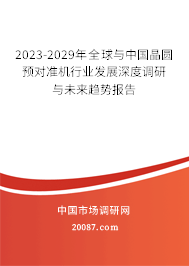 2023-2029年全球与中国晶圆预对准机行业发展深度调研与未来趋势报告