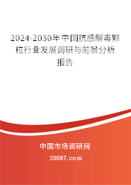 2024-2030年中国抗感解毒颗粒行业发展调研与前景分析报告