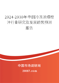 2024-2030年中国冷冻浓缩橙汁行业研究及发展趋势预测报告