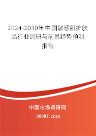 2024-2030年中国敏感肌护肤品行业调研与前景趋势预测报告