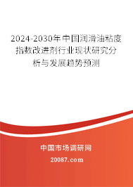 2024-2030年中国润滑油粘度指数改进剂行业现状研究分析与发展趋势预测