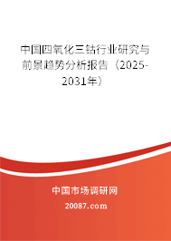 中国四氧化三钴行业研究与前景趋势分析报告(2025-2031年) 中国四氧化三钴行业研究与前景趋势分析报告(2025-2031年)