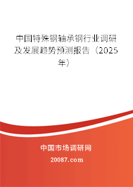 中国特殊钢轴承钢行业调研及发展趋势预测报告(2025年) 中国特殊钢轴承钢行业调研及发展趋势预测报告(2025年)