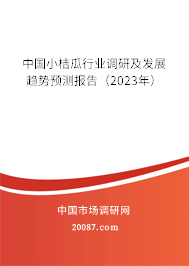 中国小桔瓜行业调研及发展趋势预测报告（2023年）