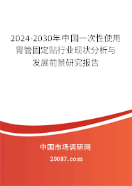 2024-2030年中国一次性使用胃管固定贴行业现状分析与发展前景研究报告