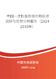 中国一次性医用帽市场现状调研与前景分析报告（2024-2030年）