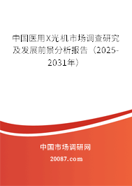 中国医用X光机市场调查研究及发展前景分析报告(2025-2031年) 中国医用X光机市场调查研究及发展前景分析报告(2025-2031年)