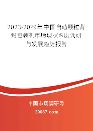 2023-2029年中国自动颗粒背封包装机市场现状深度调研与发展趋势报告