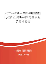 2025-2031年中国4K曲面显示器行业市场调研与前景趋势分析报告 2025-2031年中国4K曲面显示器行业市场调研与前景趋势分析报告