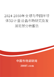 2024-2030年全球与中国半导体3D计量设备市场研究及发展前景分析报告