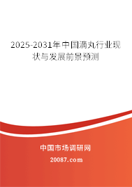 2025-2031年中国滴丸行业现状与发展前景预测 2025-2031年中国滴丸行业现状与发展前景预测