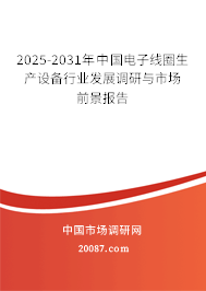 2025-2031年中国电子线圈生产设备行业发展调研与市场前景报告 2025-2031年中国电子线圈生产设备行业发展调研与市场前景报告