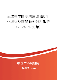 全球与中国高精度滤油机行业现状及前景趋势分析报告(2024-2030年) 全球与中国高精度滤油机行业现状及前景趋势分析报告(2024-2030年)