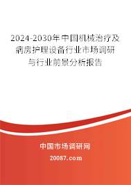 2024-2030年中国机械治疗及病房护理设备行业市场调研与行业前景分析报告 2024-2030年中国机械治疗及病房护理设备行业市场调研与行业前景分析报告