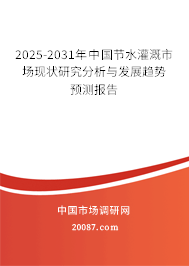 2025-2031年中国节水灌溉市场现状研究分析与发展趋势预测报告 2025-2031年中国节水灌溉市场现状研究分析与发展趋势预测报告