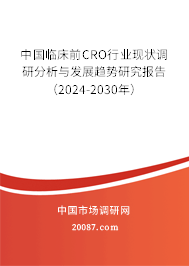 中国临床前CRO行业现状调研分析与发展趋势研究报告（2024-2030年）