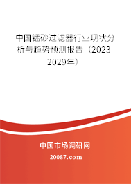 中国锰砂过滤器行业现状分析与趋势预测报告（2023-2029年）