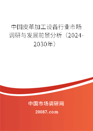 中国皮革加工设备行业市场调研与发展前景分析（2024-2030年）