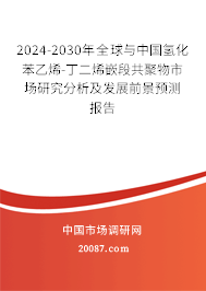 2024-2030年全球与中国氢化苯乙烯-丁二烯嵌段共聚物市场研究分析及发展前景预测报告