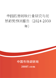 中国石膏砌块行业研究与前景趋势预测报告（2024-2030年）