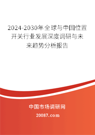 2024-2030年全球与中国位置开关行业发展深度调研与未来趋势分析报告 2024-2030年全球与中国位置开关行业发展深度调研与未来趋势分析报告