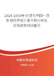 2024-2030年全球与中国一次性便培养瓶行业市场分析及前景趋势预测报告